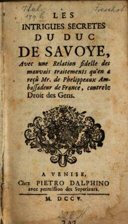 Les Intrigues secretes du duc de Savoye : Avec une Relation fidelle des mauvais traitemens qu'en a recu Mr. de Phelippeaux Ambassadeur de France, contre le droit des gens