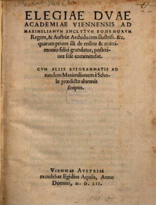 Elegiae duae Academiae Viennens. ad Maximilianum Bohemorum regem