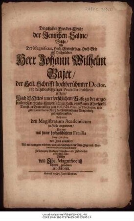 Die gehemmte Freuden-Ernde der Jenischen Saline/ Welche/ Als Der Magnificus ... Herr Johann Wilhelm Bajer/ der Heil. Schrift hochberühmter Doctor, und derselben bißheriger Professor Publicus zu Jena/ Nach Gottes unerforschlichem Rath zu der angehenden Friedrichs-Universität zu Halle von Seiner Churfürstl. Durchl. zu Brandenburg zum Prof. Publ. Primario Theologiae, und zum Consistorial-Rath des Fürstenthums Magdeburg gnädigst beruffen/ Auch bereit den Magistratum Academicum zu Halle angetreten/ Und nun mit seiner hochgeschätzten Familia den 31. Jul. 1694. von Jena abreisete/ Also mit wenigem erörtern/und zu bevorstehendem Reise-Zuge und übernommenen hochwichtigen Aemtern