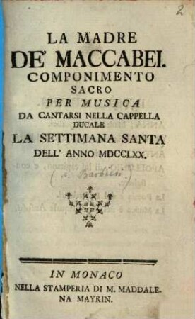 La Madre De'Maccabei : Componimento Sacro Per Musica Da Cantarsi Nella Cappella Ducale La Settimana Santa Dell'Anno MDCCLXX
