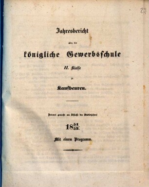 Jahresbericht über die Königliche Gewerbsschule und die mit derselben verbundene Gewerbliche Fortbildungsschule zu Kaufbeuren. 1851/52