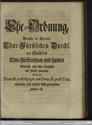 Ehe-Ordnung, Welche in Seiner Chur-Fürstlichen Durchl. zu Sachsen Chur-Fürstenthum und Landen öffentlich von den Cantzeln des Jahrs zweymal ... abgelesen, und auch in Acht genommen werden soll
