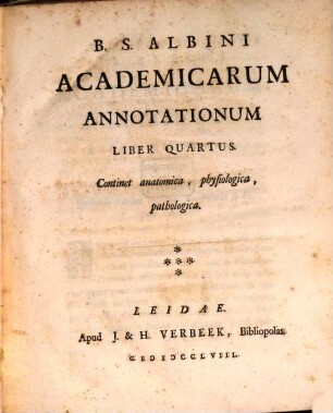 B. S. Albini Academicarum Annotationum Liber ..., Liber Quartus. Continet anatomica, physiologica, pathologica