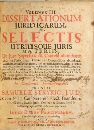Volumen ... Dissertationum Iuridicarum De Selectis Utriusque Iuris Materiis ... In Academia Francofurtana Praeside Samuele Strykio I.U.D. ... Publicae ventilationi expositarum, 3