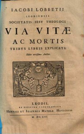 Iacobi Lobbetii Leodiensis Societatis Iesv Theologi Opera Omnia : In Qvatvor Tomos Distribvta. 4,3, Via Vitae ac Mortis, tribus Libris explicata
