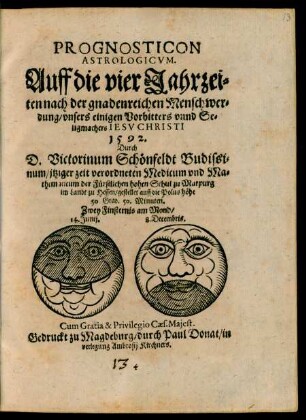 PROGNOSTICON || ASTROLOGICVM.|| Auff die vier Jahrzei=||ten nach der gnadenreichen Menschwer=||dung ... || CHRISTI || 1592.|| Durch || D. Victorinum Schönfeldt Budissi=||num/ jtziger zeit verordneten Medicum vnd Ma=||thematicum der Fürstlichen hohen Schul zu Marpurg || im Lande zu Hessen/ gestellet auff die Polus höhe || 50. Grad. 50. Minuten.|| ... ||