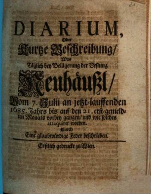 Diarium, Oder Kurtze Beschreibung, was Täglich bey Belägerung der Vestung Neuhäußl ... vorbey gangen, und wie solches attaquiret worden