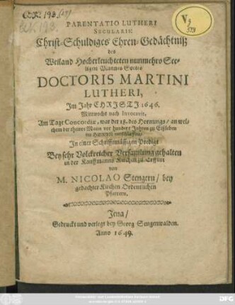 Parentatio Lutheri Secularis: Christ-Schuldiges Ehren-Gedächtniß des Weiland Hocherleuchteten nunmehro Seeligen Mannes Gottes Doctoris Martini Lutheri : Im Jahr Christi 1646. Mittwochs nach Invocavit, Am Tage Concordiae, war der 18. des Hornungs/ an welchem der thewre Mann vor hundert Jahren zu Eißleben im Herrn entschlaffen/ In einer Schrifftmäßigen Predigt Bey sehr Volckreicher Versamlung gehalten in der Kauffmanns Kirchen zu Erffurt