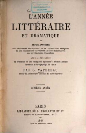 L' Année littéraire et dramatique : revue annuelle des principales productions de la litterature française et des traductions des oeūvres les plus importantes des littératures étrangères avec l'indication ... 6. 1864
