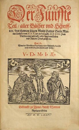 Der ... Teil aller Bücher vnd Schrifften des thewren, seligen Mans Gottes Doct. Mart. Lutheri ..., 5. Der Fünffte Teil, aller Bücher vnd Schrifften, des thewren seligen Mans Gottes Docto.Martini Lutheri, vom XXX.jar an, bis auffs XXXIII.