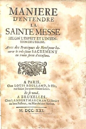 Maniere D'Entendre La Sainte Messe : Selon L'Esprit Et L'Intention De L'Eglise ; Avec des Pratiques de Pieté pour honorer le trés-saint Sacrement en toutes fortes d'occasions