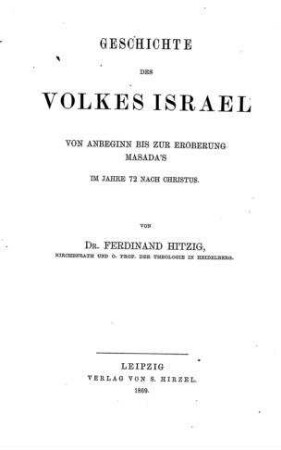 Geschichte des Volkes Israel von Anbeginn bis zur Eroberung Masada's im Jahre 72 nach Christus : in zwei Theilen / von Ferdinand Hitzig