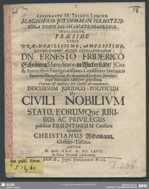 Adspirante SS. Triadis Lumine, Magnifico ICtorum In Illustrissima Prope Salam Academia Ordine Indulgente, Praeside ... Dn. Ernesto Friderico Schrötern ... Discursum Iuridico-Politicum De Civili Nobilium Statu, Eorumque Iuribus Ac Privilegiis publicae Eruditorum Censurae submittit Christianus Widemann. Gorlitio-Lusatus. Autor. M. April. A.O.R. M.DC.LXVII. In Fano Themidi consecrato
