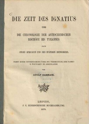 Die Zeit des Ignatius und die Chronologie der antiochenischen Bischöfe bis Tyrannus : nach Julius Africanus und den späteren Historikern ; nebst einer Untersuchung über die Verbreitung der Passio S. Polycarpi im Abendlande