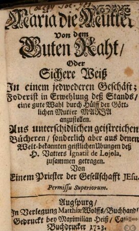 Maria die Mutter Von dem Guten Raht, Oder Sichere Weiß In einem jedwederen Geschäft : Forderist in Erwehlung deß Stands, eine gute Wahl durch Hülff der Göttlichen Mutter Maria anzustellen