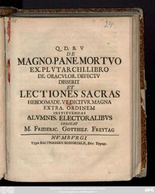 Q. D. B. V. De Magno. Pane. Mortvo Ex. Plvtarchi. Libro De. Oracvlor. Defectv Disserit Et Lectiones Sacras Hebdomade. Vt Dicitvr. Magna Extra. Ordinem Institvendas Alvmnis. Electoralibvs : [Scrib. in prouinc. Schola Portensi. X. Kal. April. CIƆIƆCCXXV.]