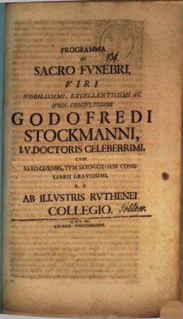 Programma in sacro funebri viri nobilissimi, excellentissimi ac iuris-consultissimi Godofredi Stockmanni, I. U. doctoris celeberrimi, cum Saxo-Cizensis, tum Saxo-Gothani consiliarii gravissimi, P. P. ab illustris Ruthenei collegio : [Inest defuncti vita]