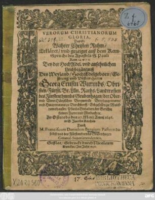 Verorum Christianorum Gloria, Das ist: Wahrer Christen Ruhm : Erkläret/ und gezeiget auß dem Kern-Spruche des Apostels S. Pauli Rom. 14. v. 7.8. Bey der ... Leichbegängniß Des ... Georg Ernstn Wurmbs/ Obristen/ Fürstl. Br. Lün. Raths/ Landtrosten des Fürstenthumbs Grubenhagen ... Zu Osteroda den 27. Maii Anni 1646. in S. Jacobs Kirchen