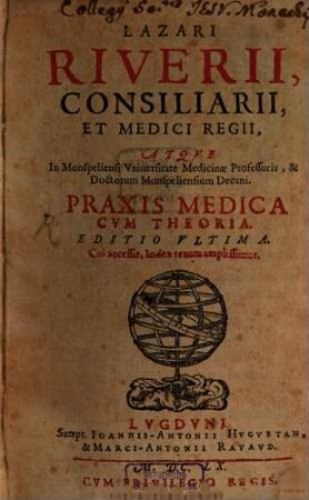 Lazari Riverii, Consiliarii Et Medici Regii, Atqve In Monspeliensi Vniuersitate Medicinae Professoris ... Praxis Medica Cvm Theoria. [1]
