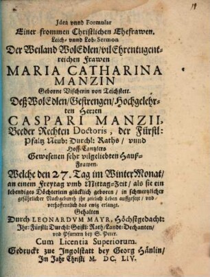 Jdea vnnd Formular Einer frommen Christlichen Ehefrawen : Leich- unnd Lob-Sermon der ... ehrentugentreichen Frawen Maria Catharina Manzin, geborne Vischerin von Teichstett
