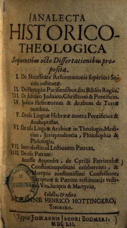 Analecta Historico-Theologica : Sequentibus octo Dissertationibus proposita, I. De necessitate reformationis superiori Seculo institutae, II. De heptaplis Parisiensibus, seu Bibliis Regiis, III. De Jubilaeo Judaico, Christiano & Pontificio, IV. Judicia Hebraeorum & Arabum de Terrae motibus ...