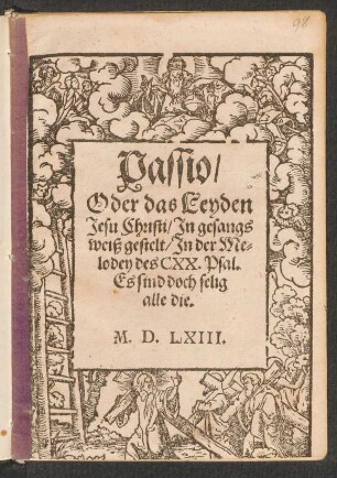 Passio,|| Oder das Leyden || Jesu Christi, Jn gesangs || weiß gestelt, Jn der Me-||lodey des CXX. Psal.|| Es sind doch selig || alle die.||