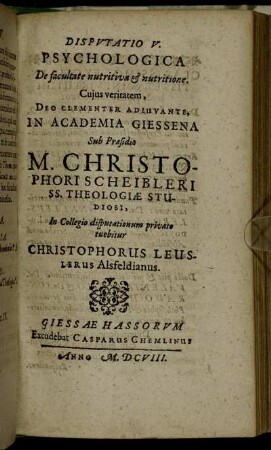 Disputatio V. Psychologica De facultate nutritiva & nutritione / ... In Academia Giessena Sub Praesidio M. Christophori Scheibleri ... In Collegio disputationum privato tuebitur Christophorus Leuslerus Alsfeldianus.