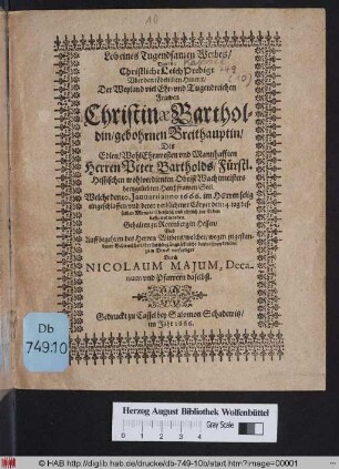 Lob eines Tugendsamen Weibes/ Das ist: Christliche LeichPredigt Uber den tödtlichen Hintrit/ Der ... Frawen Christinae Bartholdin/ gebohrnen Breithauptin/ Des ... Herrn Peter Bartholds/ Fürstl. Hessischen wolhlverdienten ObristWachtmeisters hertzgeliebten Haußfrawen Seel. : Welche den 10. Ianuarii anno 1666. ... eingeschlaffen/ und deren verblichener Cörper den 14. tag desselben Monats ... zur Erden bestattet worden