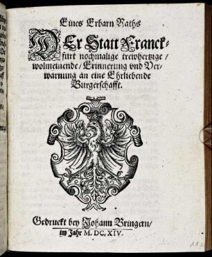 Eines Erbarn Raths Der Statt Franckfurt nochmalige trewhertzige/ wolmeinende/ Erinnerung und Verwarnung an eine Ehrliebende Burgerschafft : [Signatum den 28. Octob. Anno 1614.]