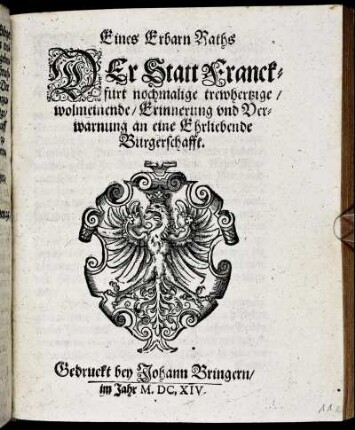 Eines Erbarn Raths Der Statt Franckfurt nochmalige trewhertzige/ wolmeinende/ Erinnerung und Verwarnung an eine Ehrliebende Burgerschafft : [Signatum den 28. Octob. Anno 1614.]