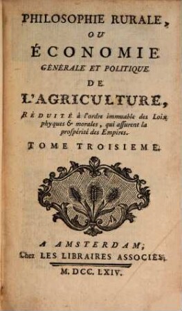 Philosophie Rurale Ou Économie Générale Et Politique De L'Agriculture : Réduite à l'ordre immuable des Loix physiques et morales, qui assurent la prospérité des Empires, Tome Troisième