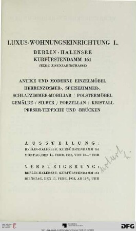 Luxus-Wohnungseinrichtung L., Berlin-Halensee, Kurfürstendamm 161 (Ecke Eisenzahnstrasse) : antike und moderne Einzelmöbel, Herrenzimmer-, Speisezimmer-, Schlafzimmer-Mobiliar, Polstermöbel, Gemälde, Silber, Porzellan, Kristall, Perser-Teppiche und -Brücken ; Versteigerung: 15. Febr. 1938