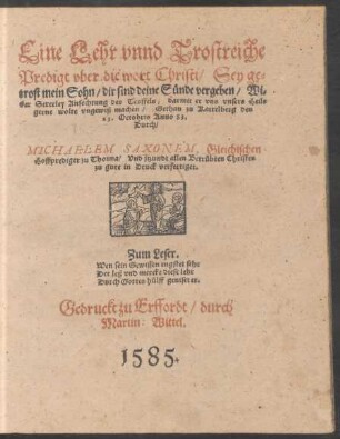 Eine Lehr vnnd Trostreiche || Predigt vber die wort Christi/ Sey ge=||trost mein Sohn/ dir sind deine Sünde vergeben/ Wi=||der Sexerley Anfechtung des Teuffels/ ... || Gethan zu Kattelberg den || 23. Octobris Anno 83.|| Durch/|| MICHAELEM SAXONEM, Gleichischen || Hoffprediger zu Thonna/ Vnd jtzundt ... || in Druck verfertiget.|| ... ||