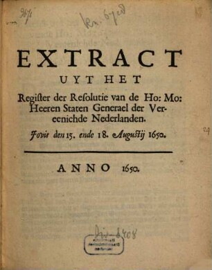 Extract Uyt Het Register der Resolutie van de Ho. Mo. Heeren Staten Generael der Vereenichde Nederlanden, Jovis den 15. ende 18. Augustii 1650