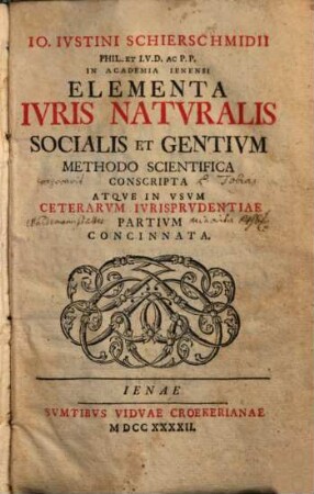 Io. Ivstini Schierschmidii ... Elementa Ivris Natvralis Socialis Et Gentivm Methodo Scientifica Conscripta Atqve In Vsvm Ceterarvm Ivrisprvdentiae Partivm Concinnata