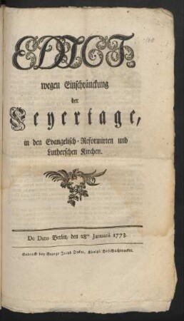 Edict wegen Einschränckung der Feyertage, in den Evangelisch-Reformirten und Lutherschen Kirchen : De Dato Berlin, d. 28ten Januarii 1773