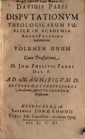 Davidis Parei Disputationum Theologicarum Publice In Academia Archi-Palatina habitarum Volumen Unum