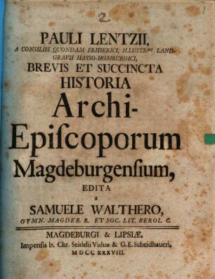 Pauli Lentzii, A Consiliis Quondam Friderici, Illustr[issi]mi Landgravii Hasso-Homburgici, Brevis Et Succincta Historia Archi-Episcoporum Magdeburgensium