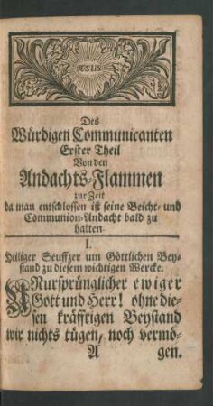 Des Würdigen Communicanten Erster Theil Von den Andachts-Flammen zur Zeit da man entschlossen ist seine Beicht- und Communion-Andacht bald zu halten