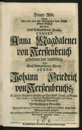 Trauer-Rede, Welche Uber dem zwar sehr schmertzlichen doch Höchstseeligen Abschied Der ... Frauen Anna Magdalenen von Kerßenbruch gebohrnen von Landsberg, Des ... Herrn Johann Friedrich von Kerßenbruchs, Sr. Königl. Majestät in Preussen ... Land-Raths und Kriegs-Commissarii der Graffschafft Mannßfeld ... Gemahlin, Als dieselbe den 24. Novembr. 1716. auff den HochAdel. Hause Neu-Asseburg das zeitl. gesegnet, Der ... Leichnam aber den 16. Decembr. in das HochAdl. Erb-Begräbniß zu Möllendorff beygesetzet wurde, gehalten Von J. C. E.