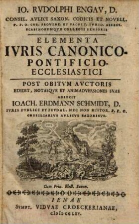 Io. Rvdolphi Engav, D. Consil. Avlici Saxon Codicis Et Novell. ... Elementa Ivris Canonico-Pontificio-Ecclesiastici : Post Obitvm Avctoris Edidit Notasqve Et Animadversiones Svas Adiecit Ioach. Erdmann Schmidt, D. Ivris Pvblici Et Fevdal. ...