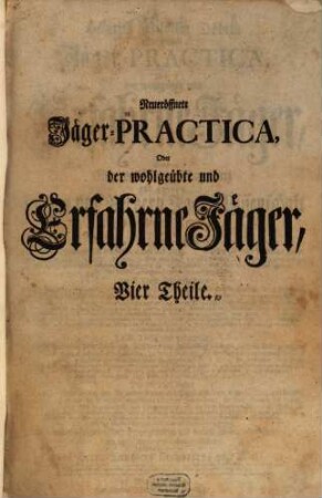 Heinrich Wilhelm Döbels Neueröffnete Jäger-Practica, Oder der wohlgeübte und Erfahrne Jäger : Darinnen Eine vollständige Anweisung zur gantzen Hohen und Niedern Jagd-Wissenschaft in Vier Theilen enthalten ... : mit vielen Kupfern und Grund-Rissen