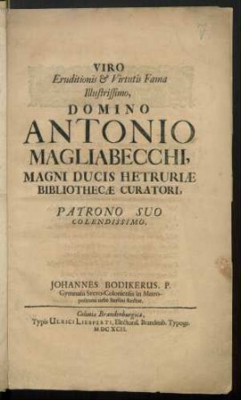 Viro Eruditionis & Virtutis Fama Illustrissimo, Domino Antonio Magliabecchi, Magni Ducis Hetruriae Biblothecae Curatori, Patrono Suo Colendissimo