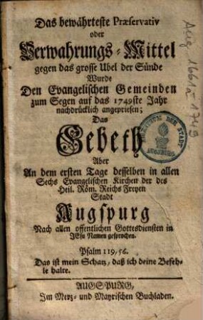 Das bewährteste Praeservativ oder Verwahrungs-Mittel gegen das grosse Ubel der Sünde : Wurde Den Evangelischen Gemeinden zum Segen auf das 1749ste Jahr nachdrücklich angepriesen; Das Gebeth ... in allen Sechs Evangelischen Kirchen der ... Stadt Augspurg Nach allen offentlichen Gottesdiensten ... gesprochen