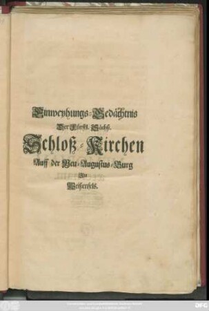 Einweyhungs-Gedächtnis Der Fürstl. Sächß. Schloß-Kirchen Auff der Neu-Augustus-Burg Zu Weißenfels