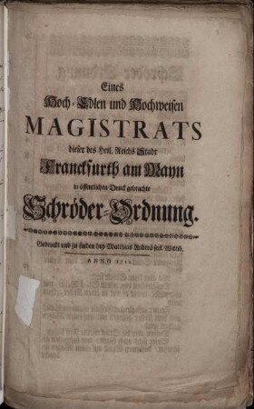 Eines Hoch-Edlen und Hochweisen Magistrats dieser des Heil. Reichs Stadt Franckfurth am Mayn in öffentlichen Druck gebrachte Schröder-Ordnung : [Geschlossen bey Rath, Donnerstags den 22. Jan. 1722.] ; [Anhang Zur Franckfurthischen Schröder-Ordnung. Geschlossen bey Rath, Dienstags den 17. Martii 1722.]