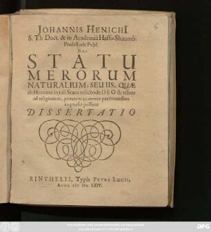 Johannis Henichi[i] ... De Statu Merorum Naturalium, Seu Iis, Quae ab Homine in tali Statu relictode Deo & rebus ad religionem, pietatem ac mores pertinentibus cognosci possunt Dissertatio