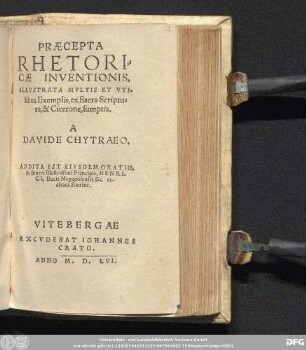 PRAECEPTA || RHETORI=||CAE INVENTIONIS,|| ILLVSTRATA MVLTIS ET VTI=||libus Exemplis, ex Sacra Scriptu=||ra, & Cicerone, sumptis.|| A || DAVIDE CHYTRAEO.|| ADDITA EST EIVSDEM ORATIO,|| in funere Illustrissimi Principis, HENRI-||CI, Ducis Megapolensis &c. re-||citata Suerini.||