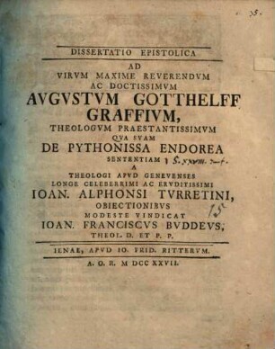 Diss. epist. ad ... Augustum Gotthelff Graffium ... qua suam de pythonissa Endorea sententiam a ... Ioan. Alphonsi Turretini obiectionibus modeste vindicat Ioan. Franciscus Buddeus