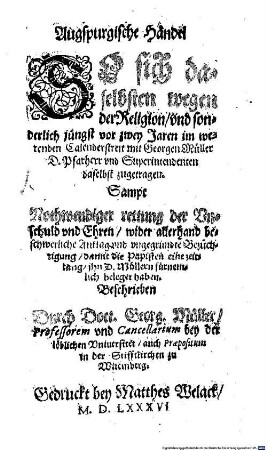 Augspurgische Händel So sich daselbsten wegen der Religion, vnd sonderlich jüngst vor zwey Jaren im werenden Calenderstreit mit Georgen Müller D. Pfarherr vnd Superintendenten daselbst zugetragen : Sampt Nothwendiger rettung der Vnschuld vnd Ehren, wider allerhand beschwerliche Anklag ... damit die Papisten ... jhn ... beleget haben